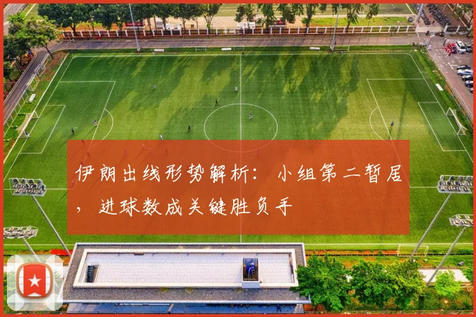伊朗出线形势解析：小组第二暂居，进球数成关键胜负手