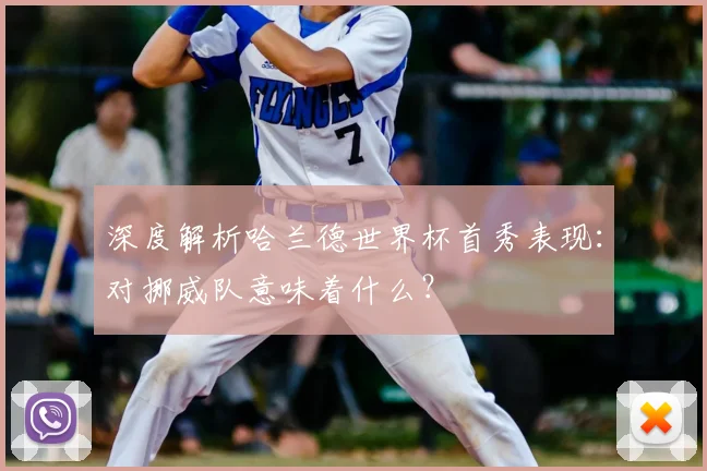 深度解析哈兰德世界杯首秀表现:对挪威队意味着什么?
