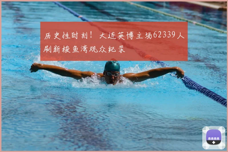 历史性时刻!大连英博主场62339人刷新梭鱼湾观众纪录