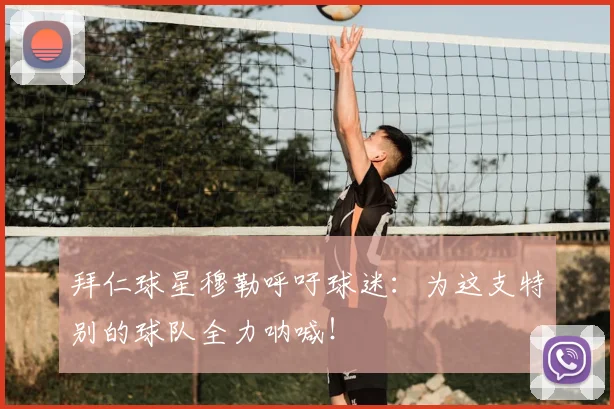 拜仁球星穆勒呼吁球迷:为这支特别的球队全力呐喊!