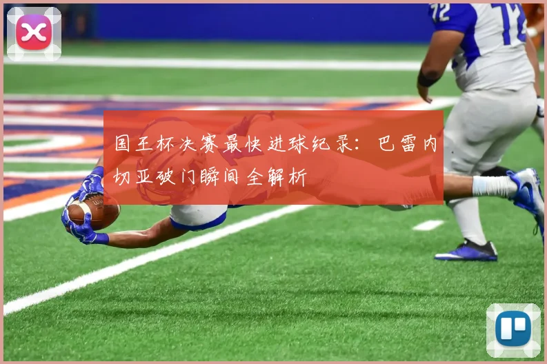 国王杯决赛最快进球纪录:巴雷内切亚破门瞬间全解析