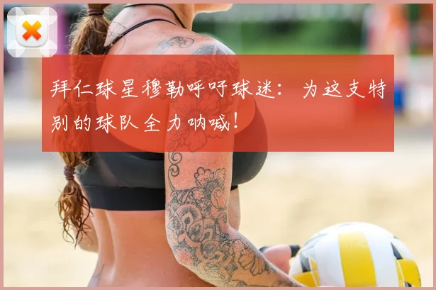 拜仁球星穆勒呼吁球迷:为这支特别的球队全力呐喊!