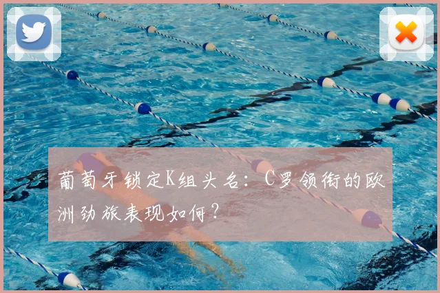 葡萄牙锁定K组头名：C罗领衔的欧洲劲旅表现如何？