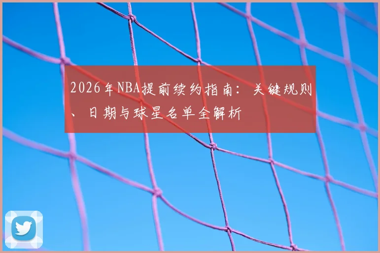 2026年NBA提前续约指南:关键规则、日期与球星名单全解析