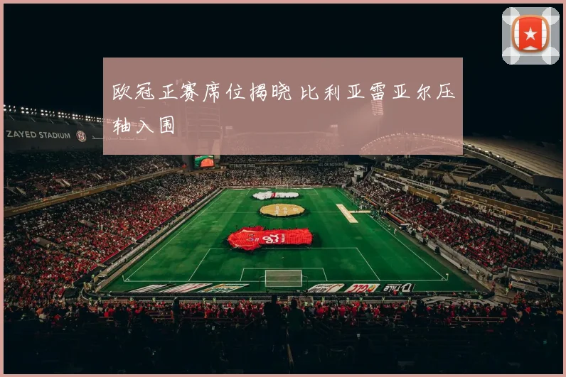 欧冠正赛席位揭晓 比利亚雷亚尔压轴入围