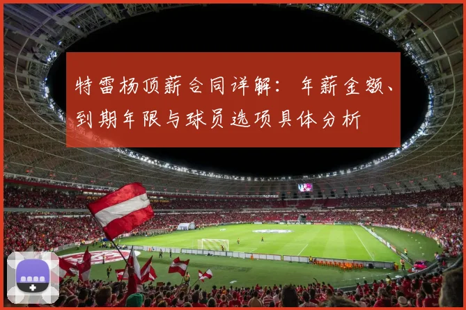 特雷杨顶薪合同详解:年薪金额、到期年限与球员选项具体分析