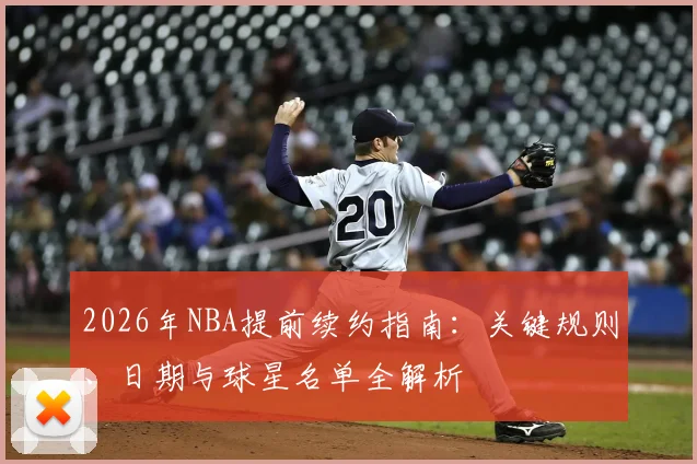 2026年NBA提前续约指南：关键规则、日期与球星名单全解析